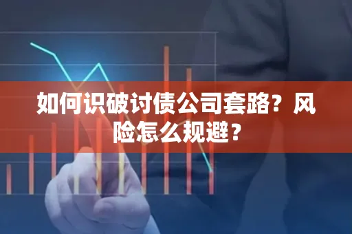 中山如何识破讨债公司套路?风险怎么规避?