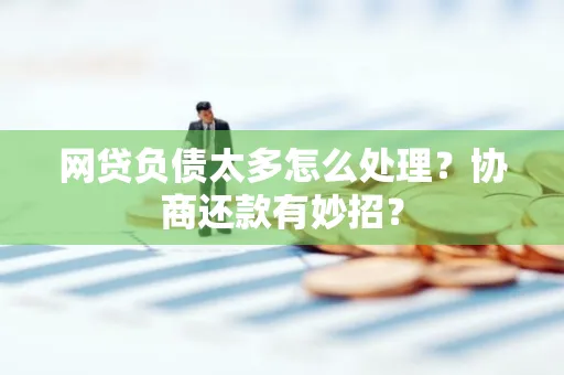 中山网贷负债太多怎么处理?协商还款有妙招?
